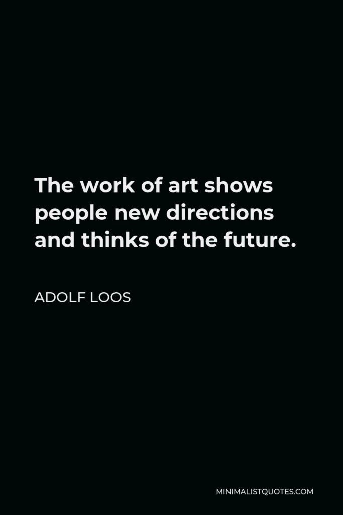 Adolf Loos Quote - The work of art shows people new directions and thinks of the future.
