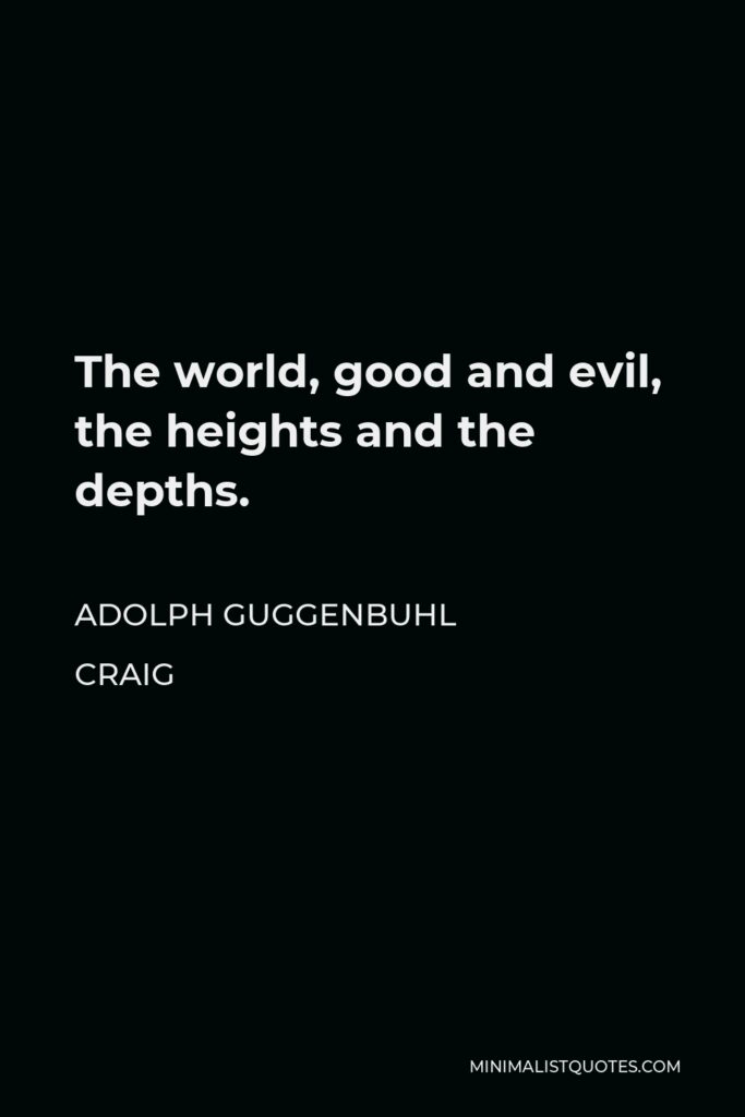 Adolph Guggenbuhl Craig Quote - The world, good and evil, the heights and the depths.