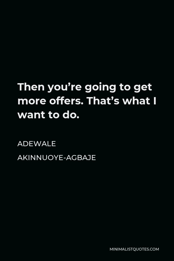 Adewale Akinnuoye-Agbaje Quote - Then you’re going to get more offers. That’s what I want to do.