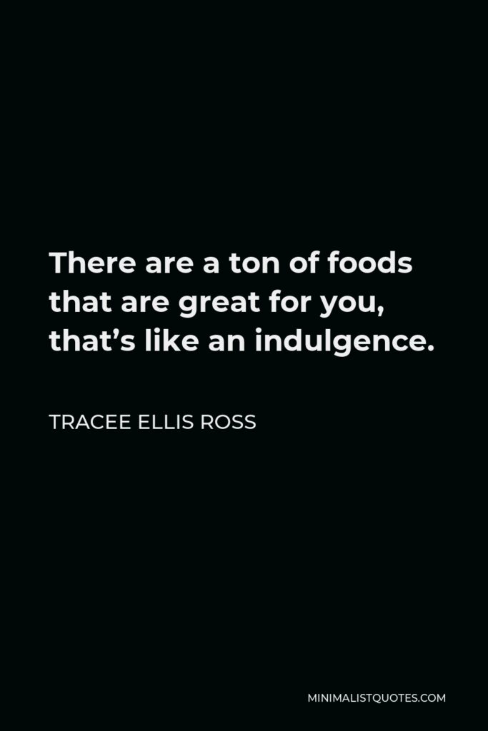 Tracee Ellis Ross Quote - There are a ton of foods that are great for you, that’s like an indulgence.