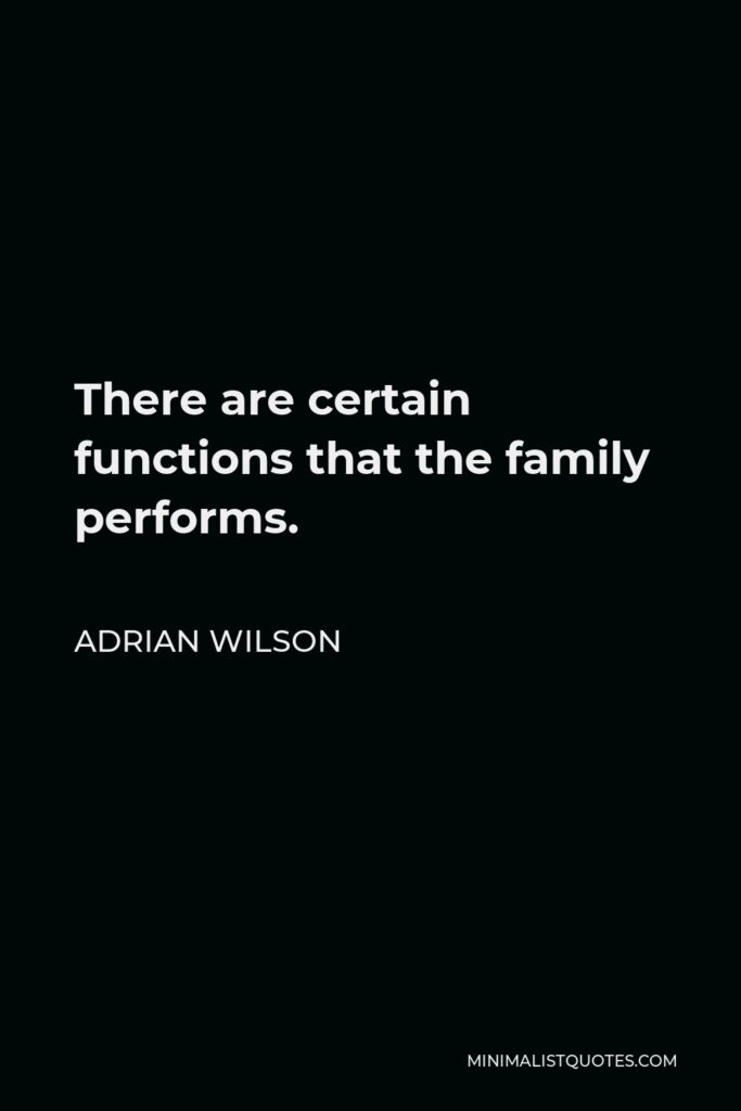 Adrian Wilson Quote - There are certain functions that the family performs.