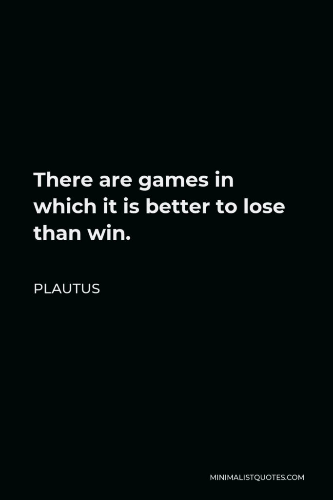 Plautus Quote - There are games in which it is better to lose than win.