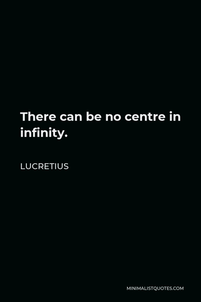 Lucretius Quote - There can be no centre in infinity.