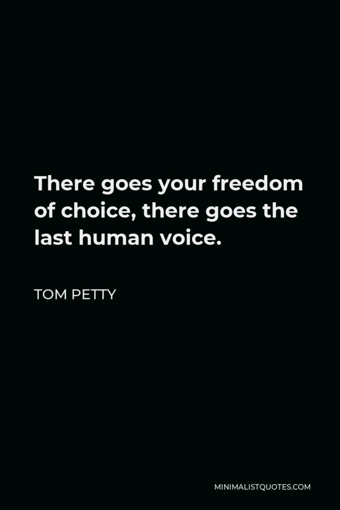 Tom Petty Quote - There goes your freedom of choice, there goes the last human voice.