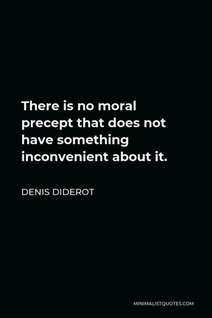 Denis Diderot Quote - There is no moral precept that does not have something inconvenient about it.
