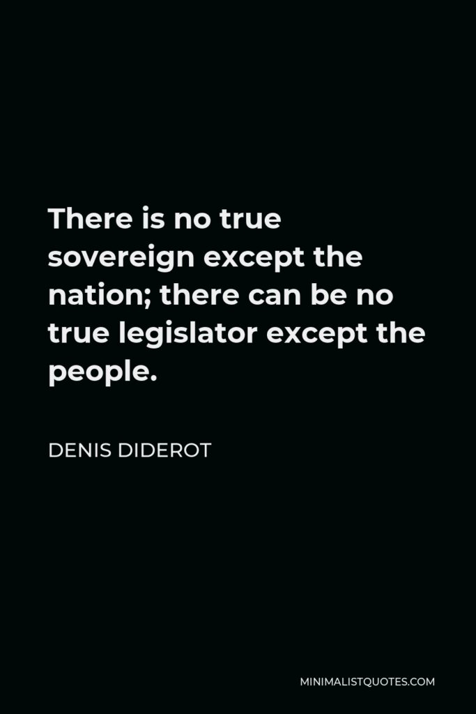 Denis Diderot Quote - There is no true sovereign except the nation; there can be no true legislator except the people.