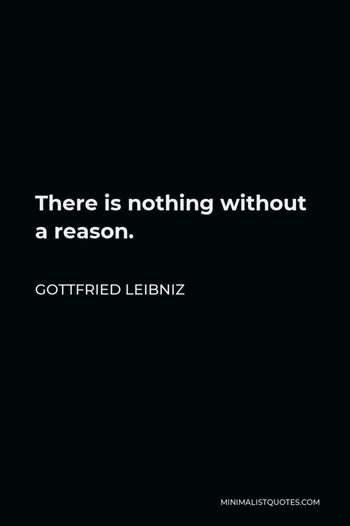 Gottfried Leibniz Quote - There is nothing without a reason.