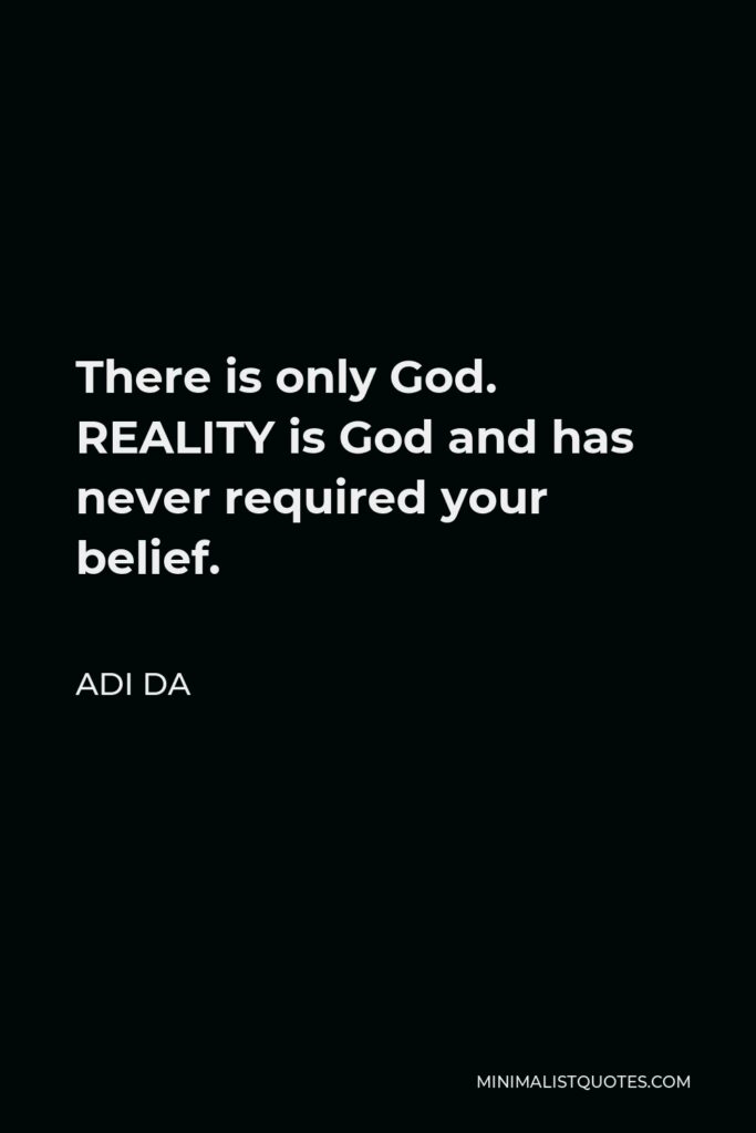 Adi Da Quote - There is only God. REALITY is God and has never required your belief.