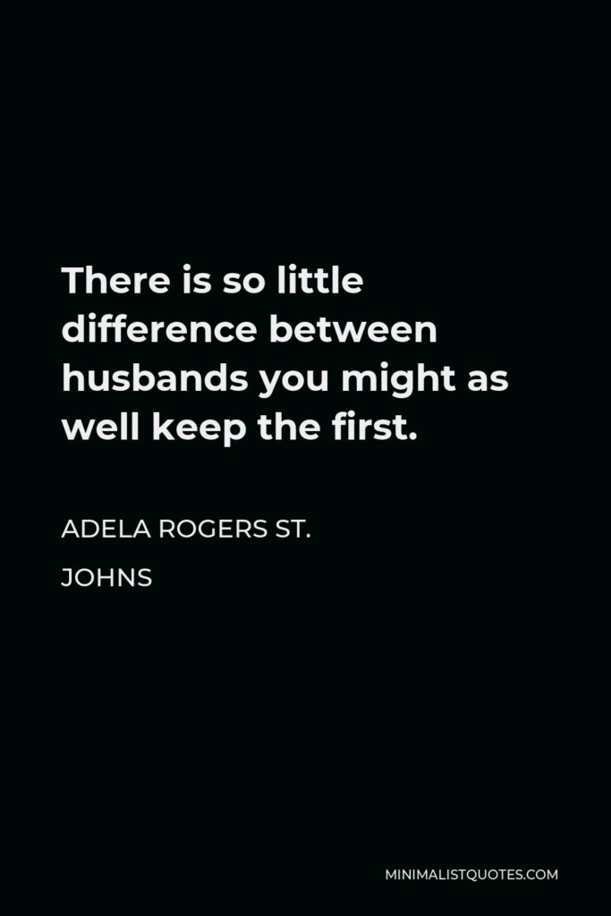 Adela Rogers St. Johns Quote - There is so little difference between husbands you might as well keep the first.