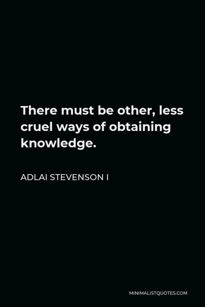 Adlai Stevenson I Quote - There must be other, less cruel ways of obtaining knowledge.