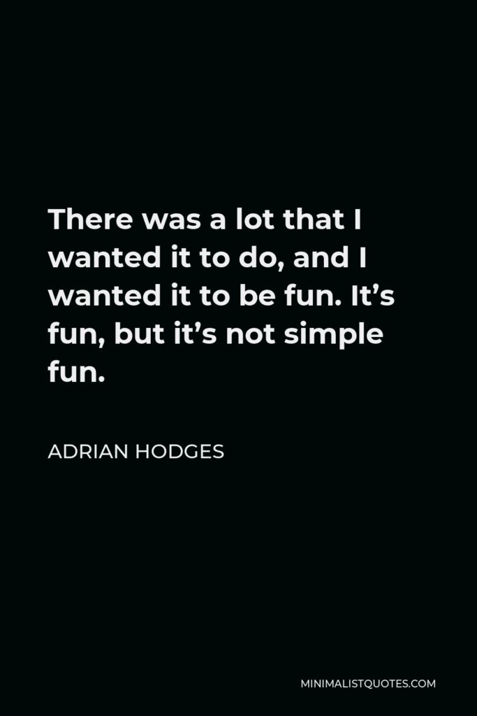 Adrian Hodges Quote - There was a lot that I wanted it to do, and I wanted it to be fun. It’s fun, but it’s not simple fun.