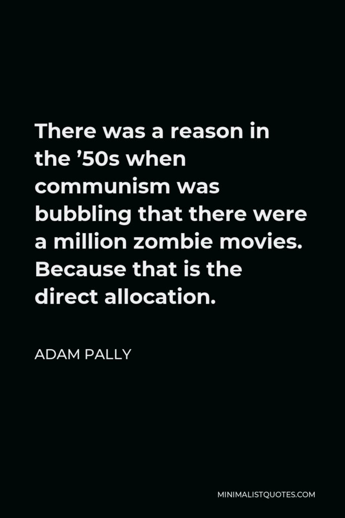 Adam Pally Quote - There was a reason in the ’50s when communism was bubbling that there were a million zombie movies. Because that is the direct allocation.