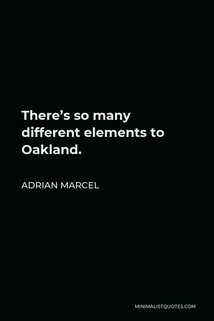 Adrian Marcel Quote - There’s so many different elements to Oakland.