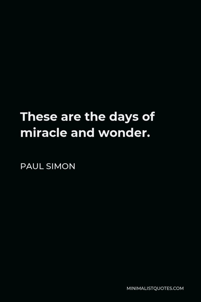 Paul Simon Quote - These are the days of miracle and wonder.