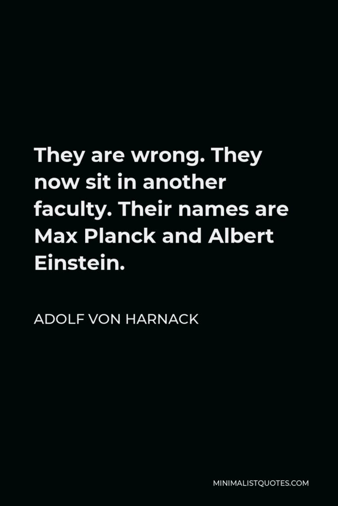 Adolf von Harnack Quote - They are wrong. They now sit in another faculty. Their names are Max Planck and Albert Einstein.