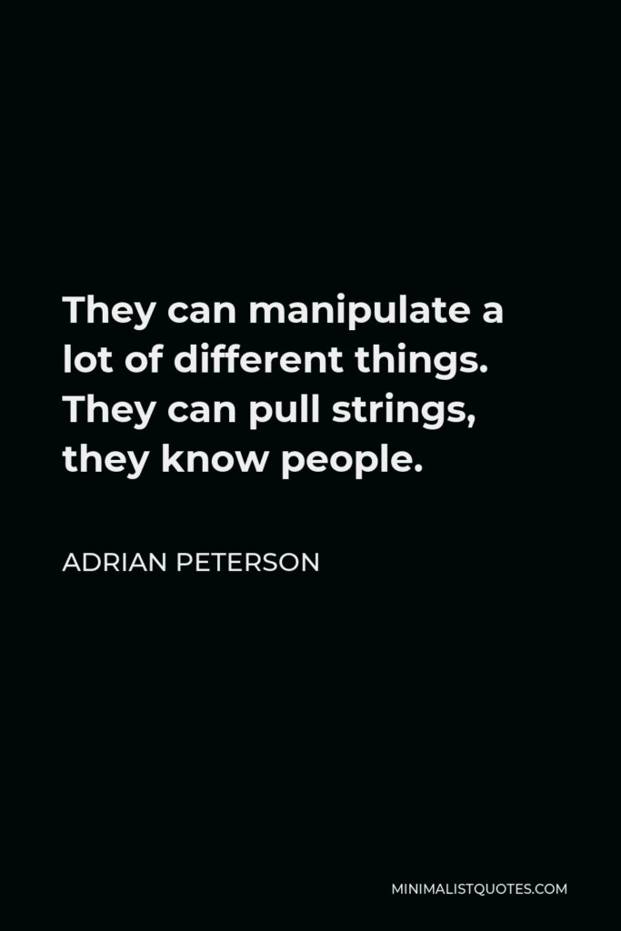 Adrian Peterson Quote - They can manipulate a lot of different things. They can pull strings, they know people.