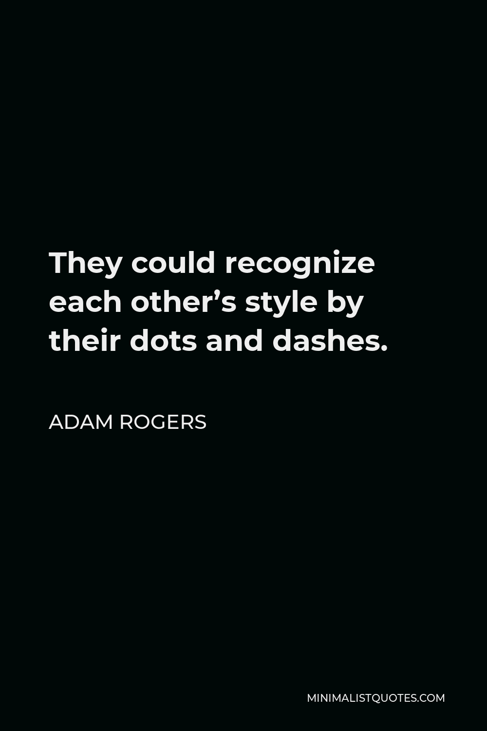 Adam Rogers Quote - They could recognize each other’s style by their dots and dashes. They called that the “fist.” St. George, they have a fist.