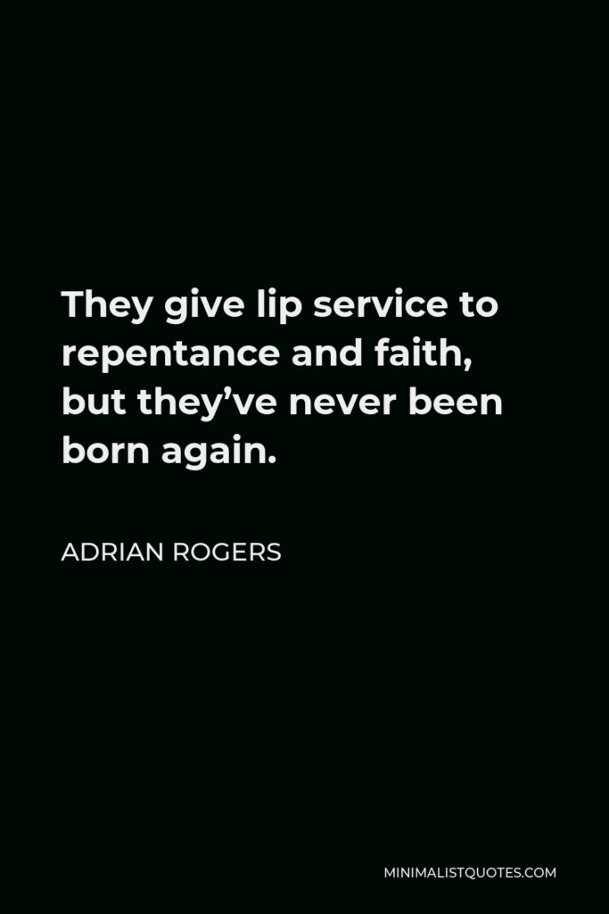 Adrian Rogers Quote - They give lip service to repentance and faith, but they’ve never been born again.