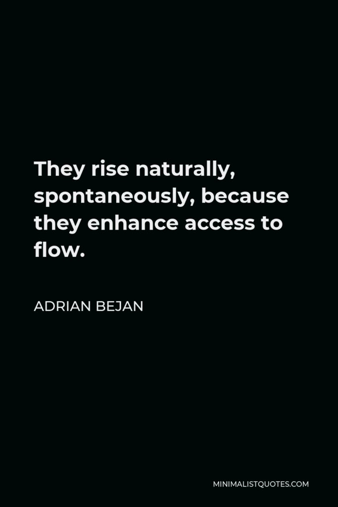 Adrian Bejan Quote - They rise naturally, spontaneously, because they enhance access to flow.