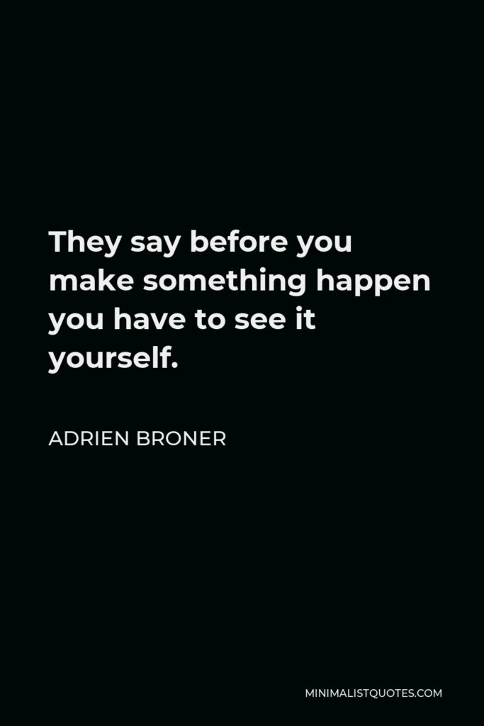 Adrien Broner Quote - They say before you make something happen you have to see it yourself.