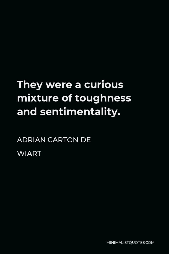 Adrian Carton de Wiart Quote - They were a curious mixture of toughness and sentimentality.