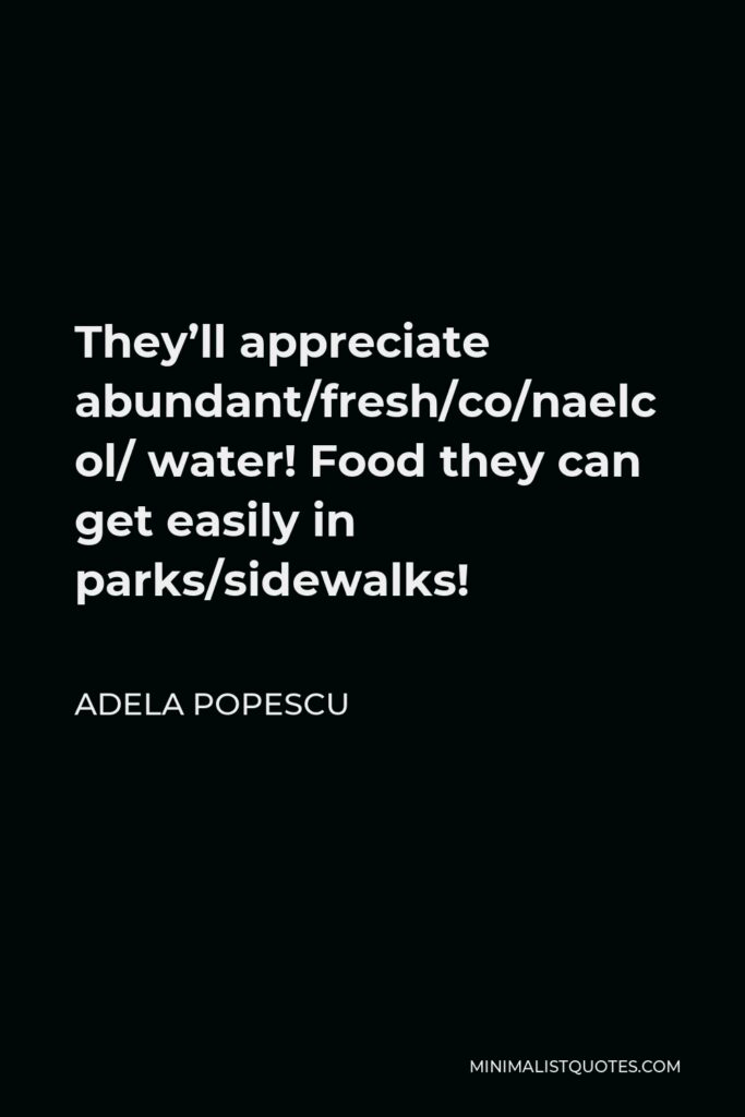 Adela Popescu Quote - They’ll appreciate abundant/fresh/cool/clean/ water! Food they can get easily in parks/sidewalks!