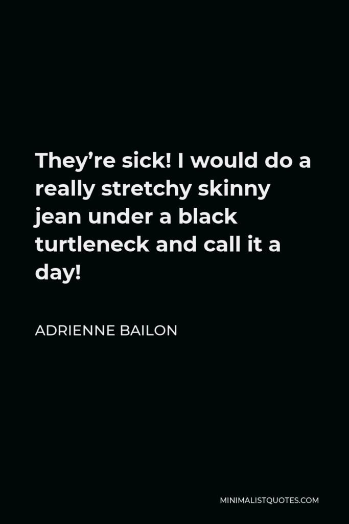 Adrienne Bailon Quote - They’re sick! I would do a really stretchy skinny jean under a black turtleneck and call it a day!