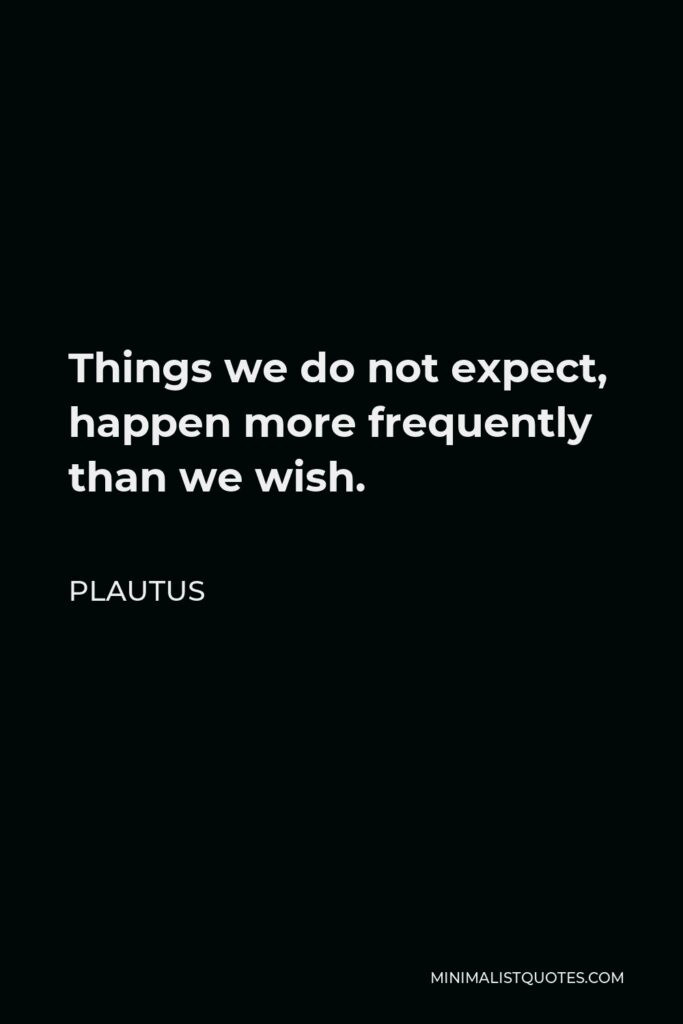 Plautus Quote - Things we do not expect, happen more frequently than we wish.