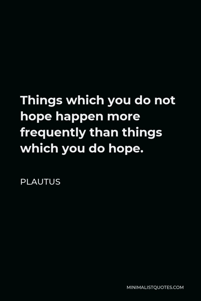 Plautus Quote - Things which you do not hope happen more frequently than things which you do hope.
