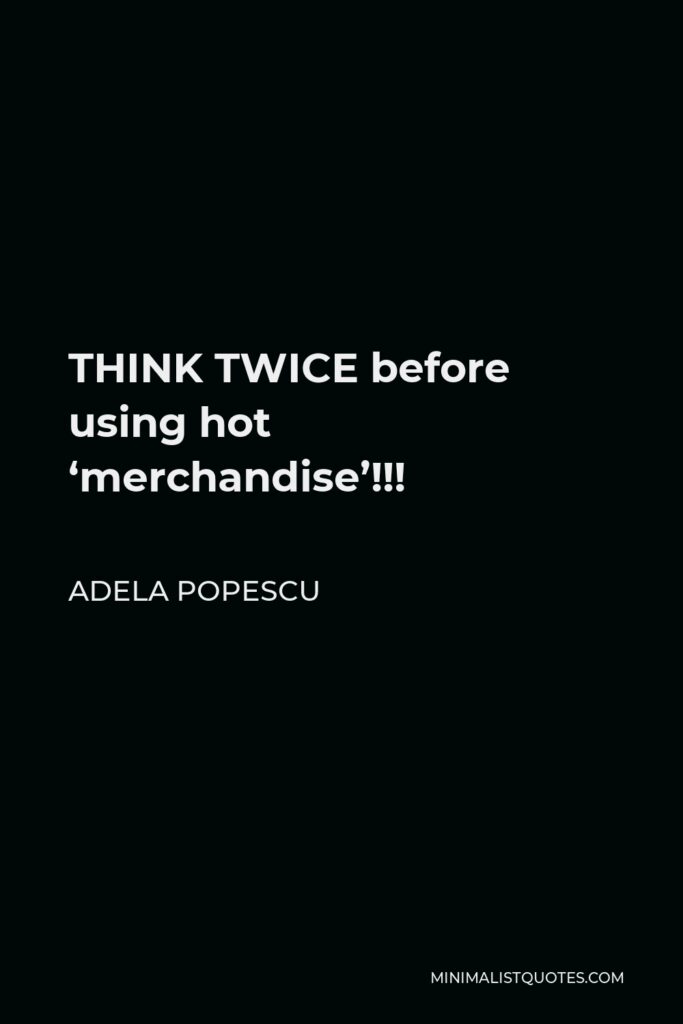 Adela Popescu Quote - THINK TWICE before using hot ‘merchandise’!!!