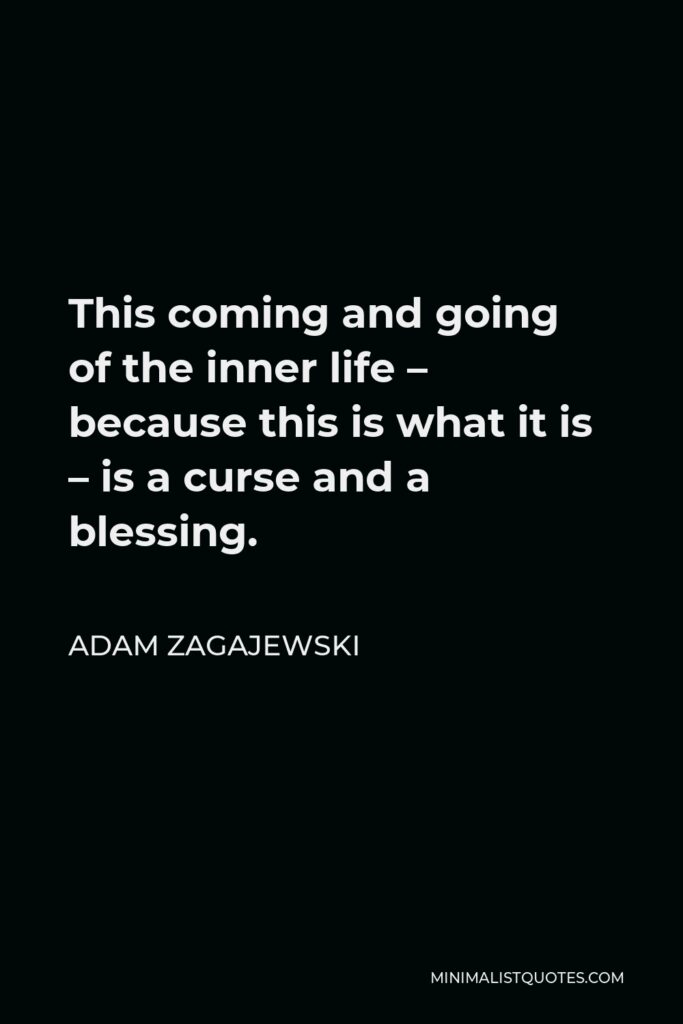 Adam Zagajewski Quote - This coming and going of the inner life – because this is what it is – is a curse and a blessing.