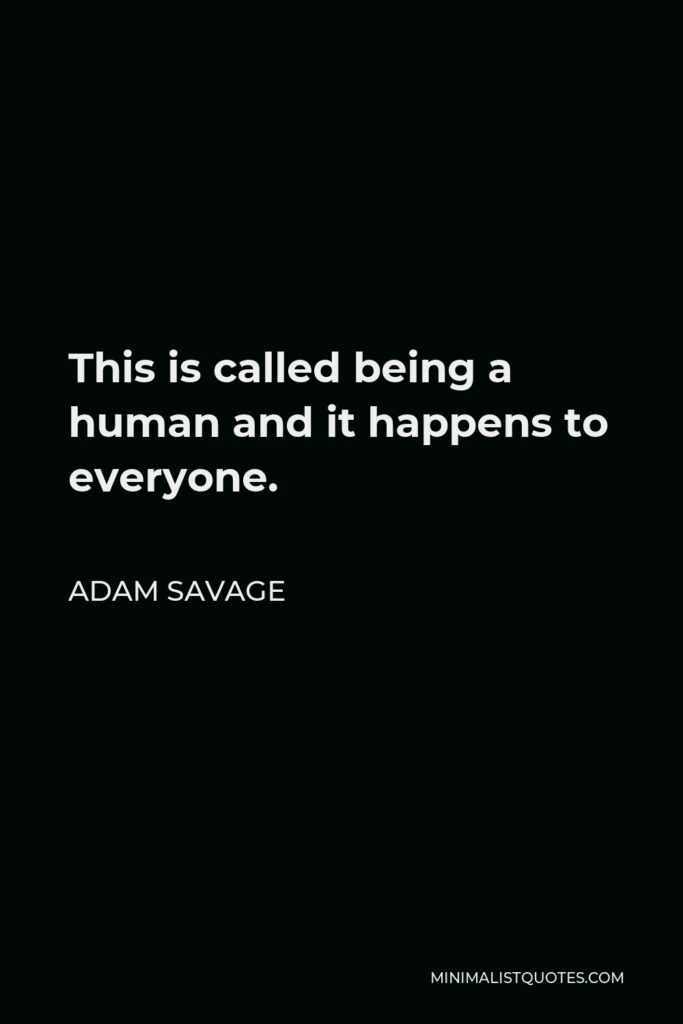Adam Savage Quote - This is called being a human and it happens to everyone.