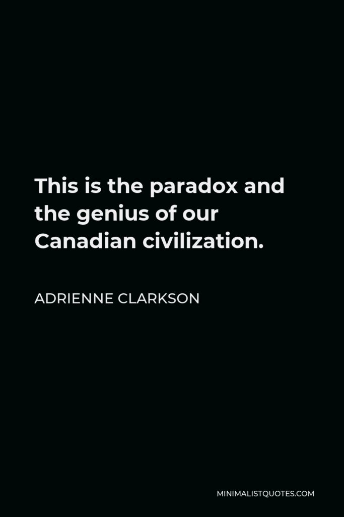 Adrienne Clarkson Quote - This is the paradox and the genius of our Canadian civilization.
