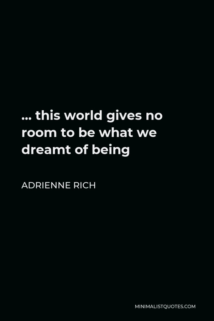 Adrienne Rich Quote - … this world gives no room to be what we dreamt of being