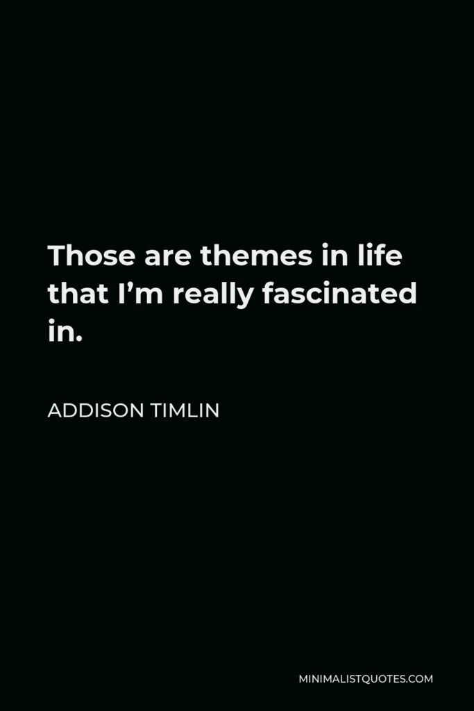 Addison Timlin Quote - Those are themes in life that I’m really fascinated in.
