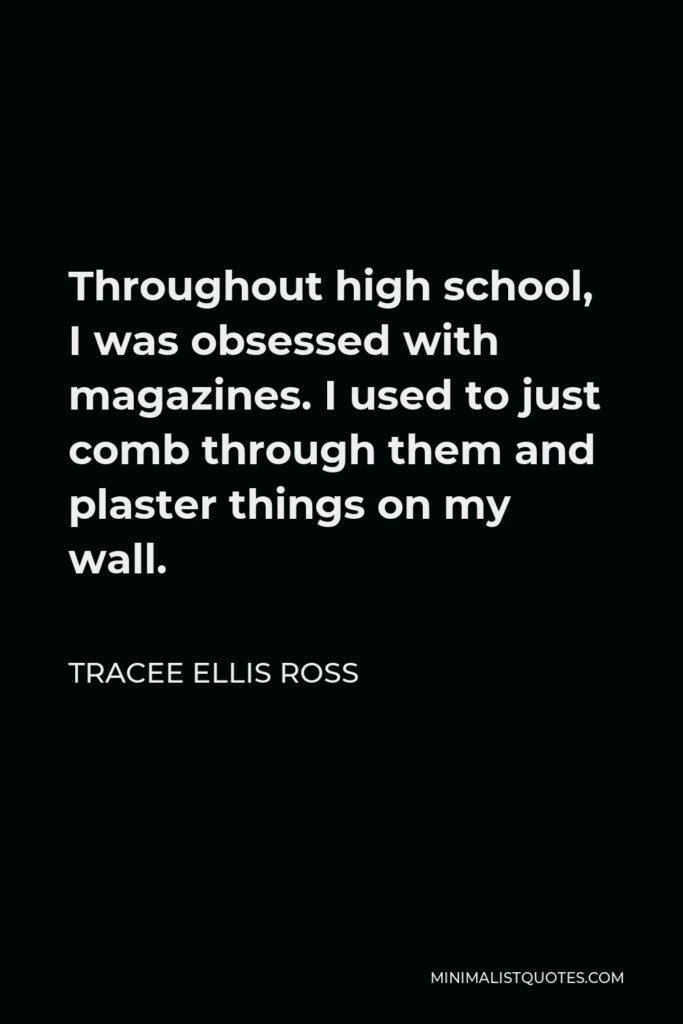 Tracee Ellis Ross Quote - Throughout high school, I was obsessed with magazines. I used to just comb through them and plaster things on my wall.