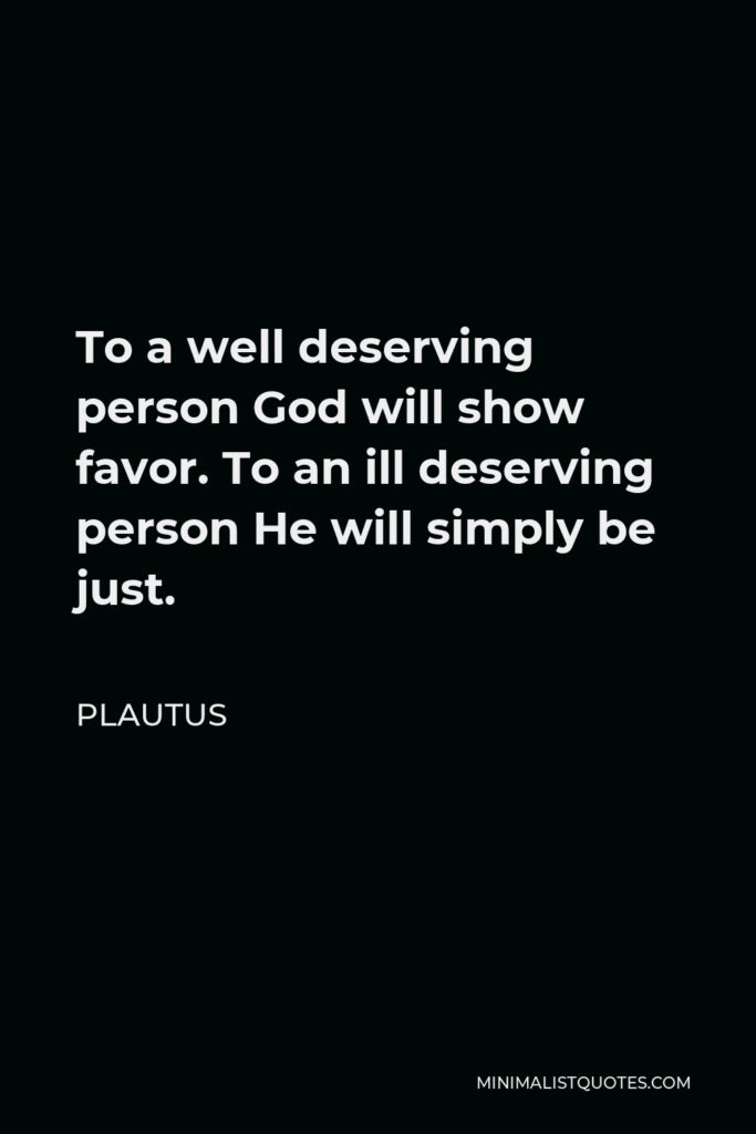 Plautus Quote - To a well deserving person God will show favor. To an ill deserving person He will simply be just.