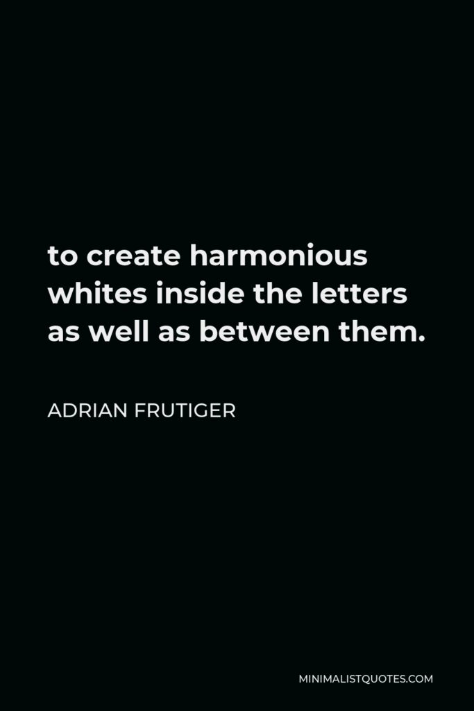 Adrian Frutiger Quote - to create harmonious whites inside the letters as well as between them.
