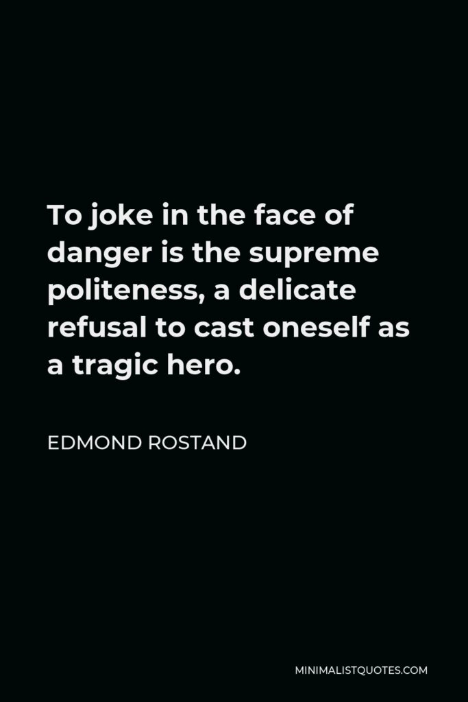 Edmond Rostand Quote - To joke in the face of danger is the supreme politeness, a delicate refusal to cast oneself as a tragic hero.