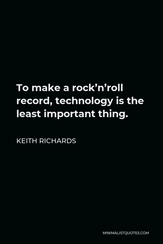 Keith Richards Quote - To make a rock’n’roll record, technology is the least important thing.