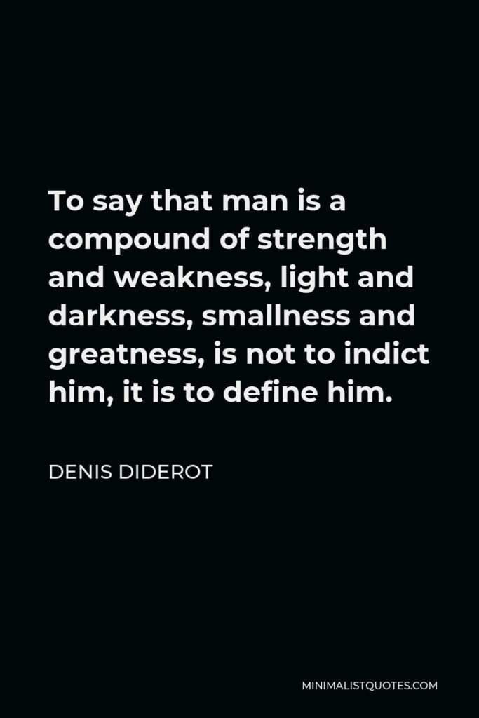 Denis Diderot Quote - To say that man is a compound of strength and weakness, light and darkness, smallness and greatness, is not to indict him, it is to define him.