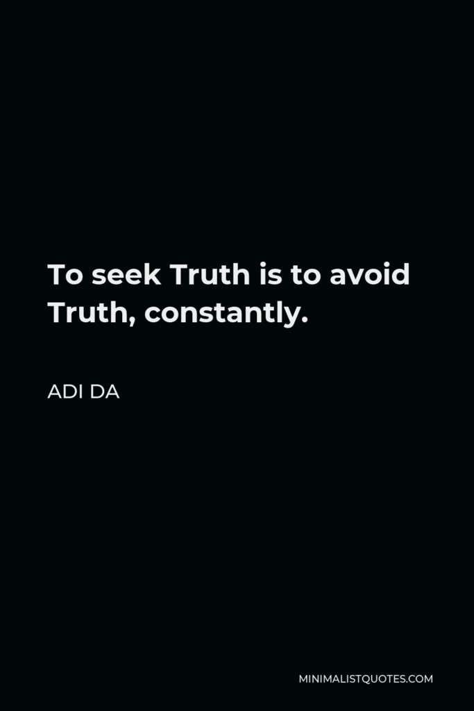 Adi Da Quote - To seek Truth is to avoid Truth, constantly.