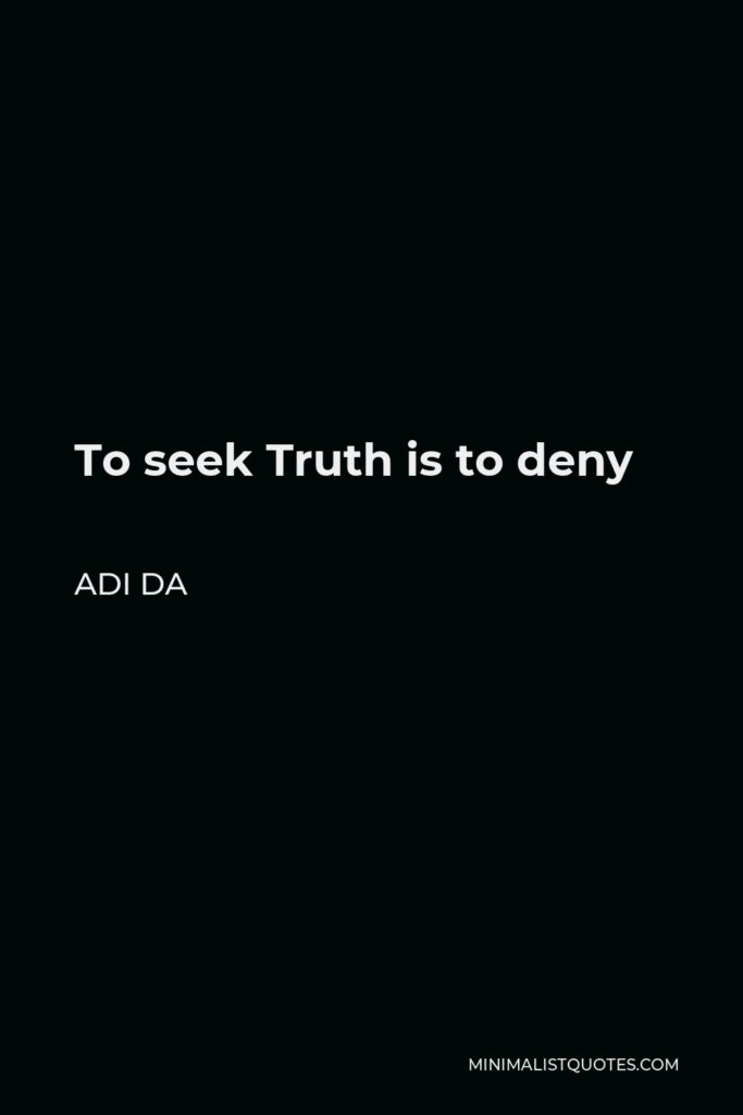 Adi Da Quote - To seek Truth is to deny