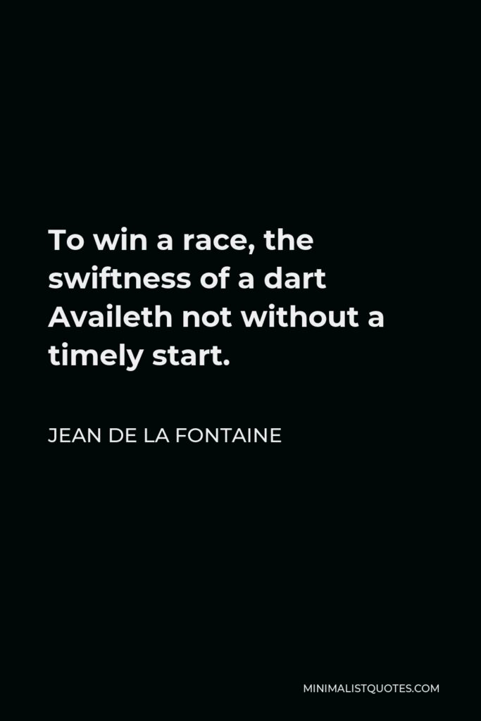 Jean de La Fontaine Quote - To win a race, the swiftness of a dart Availeth not without a timely start.