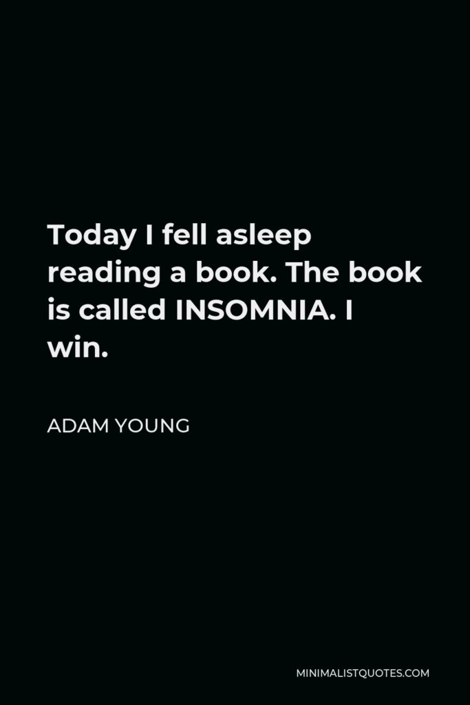 Adam Young Quote - Today I fell asleep reading a book. The book is called INSOMNIA. I win.