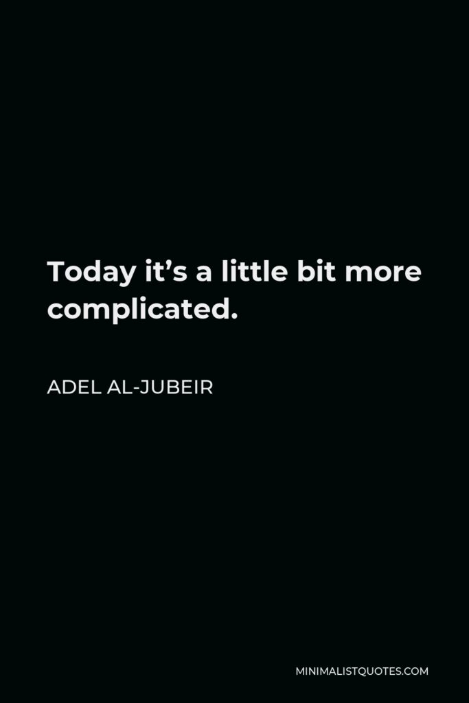 Adel al-Jubeir Quote - Today it’s a little bit more complicated.