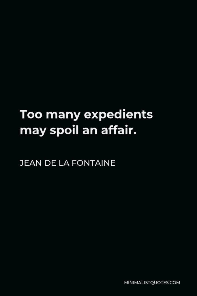 Jean de La Fontaine Quote - Too many expedients may spoil an affair.