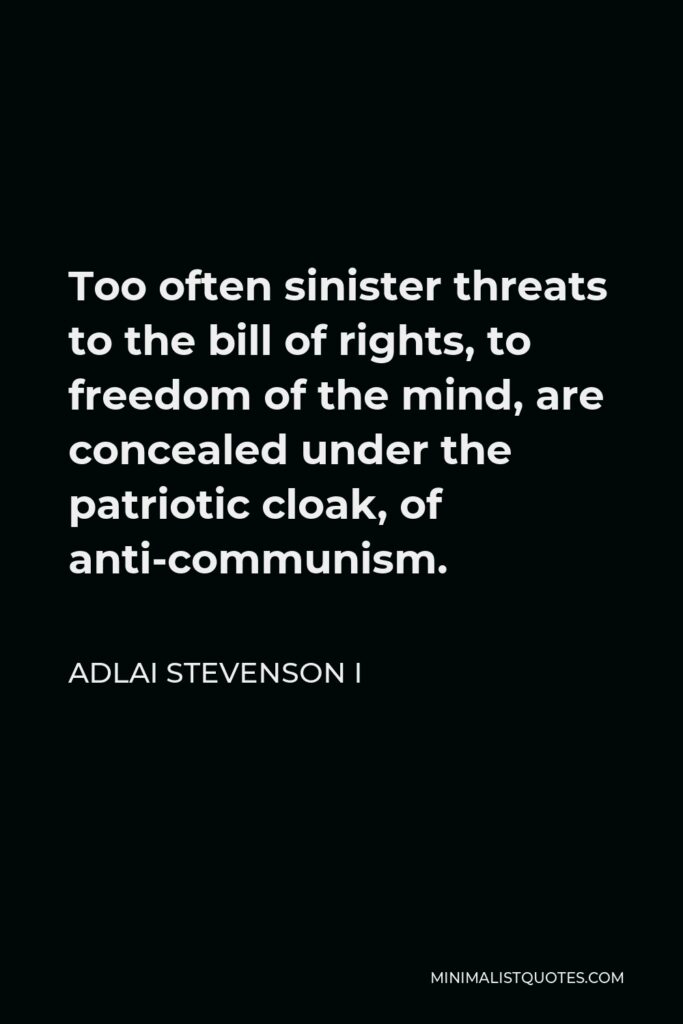 Adlai Stevenson I Quote - Too often sinister threats to the bill of rights, to freedom of the mind, are concealed under the patriotic cloak, of anti-communism.
