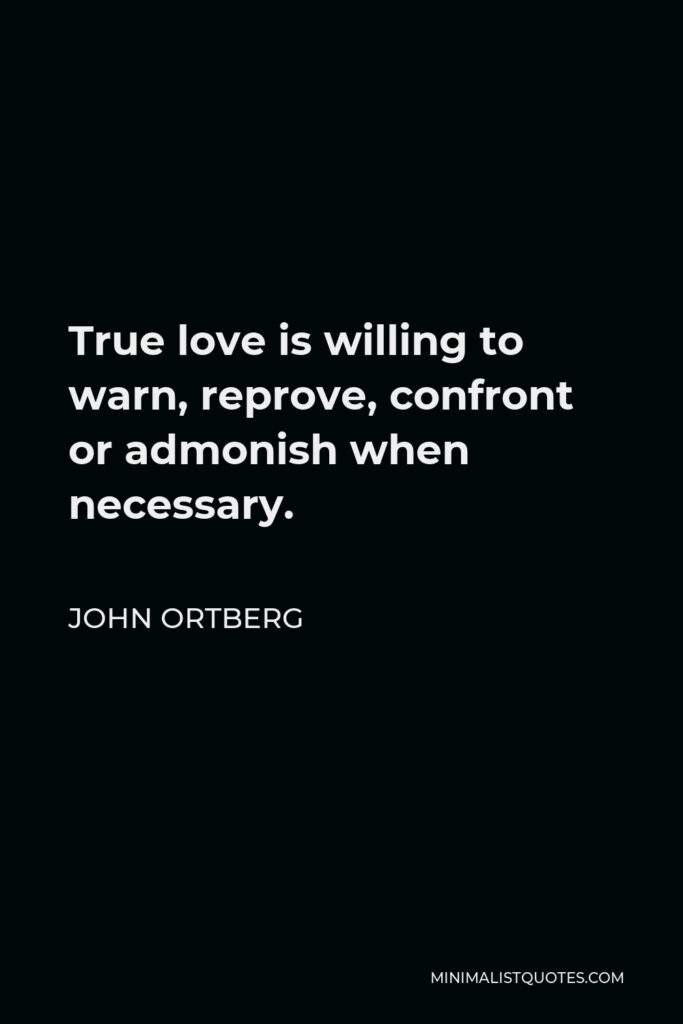 John Ortberg Quote - True love is willing to warn, reprove, confront or admonish when necessary.