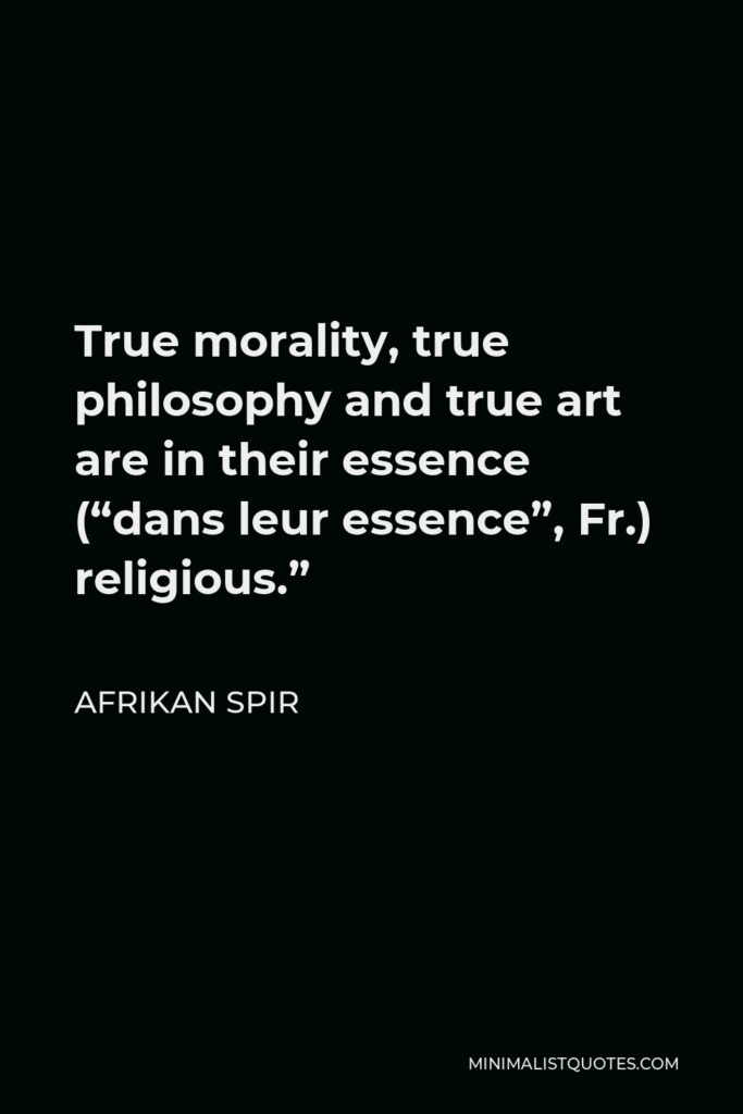 Afrikan Spir Quote - True morality, true philosophy and true art are in their essence (“dans leur essence”, Fr.) religious.”